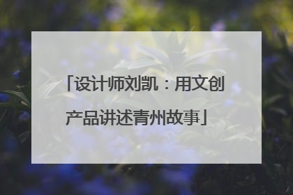 设计师刘凯：用文创产品讲述青州故事