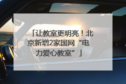 让教室更明亮！北京新增2家国网“电力爱心教室”