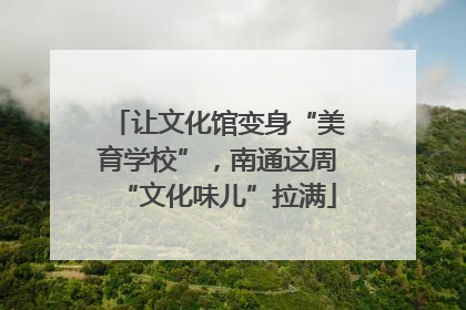 让文化馆变身“美育学校”，南通这周“文化味儿”拉满