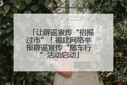 让辟谣宣传“招摇过市”！福建网络举报辟谣宣传“随车行”活动启动