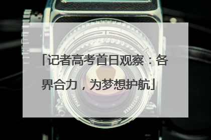 记者高考首日观察：各界合力，为梦想护航