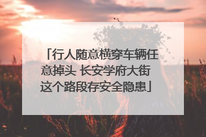 行人随意横穿车辆任意掉头 长安学府大街这个路段存安全隐患