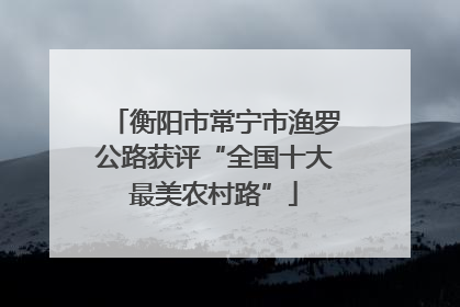 衡阳市常宁市渔罗公路获评“全国十大最美农村路”