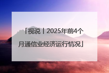 视说丨2025年前4个月通信业经济运行情况