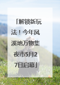 解锁新玩法！今年凤溪地万物集夜市5月27日启幕
