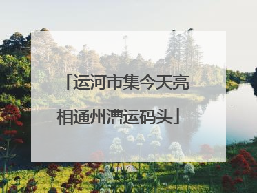 运河市集今天亮相通州漕运码头