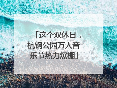 这个双休日，杭钢公园万人音乐节热力爆棚