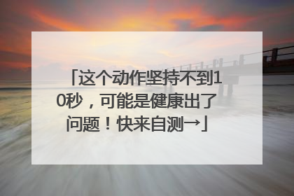 这个动作坚持不到10秒，可能是健康出了问题！快来自测→
