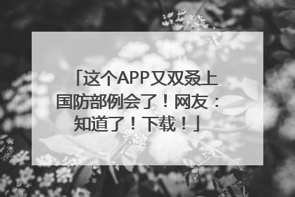 这个APP又双叒上国防部例会了！网友：知道了！下载！