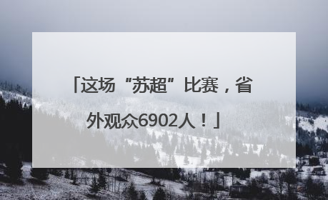这场“苏超”比赛，省外观众6902人！