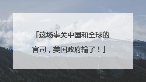 这场事关中国和全球的官司，美国政府输了！
