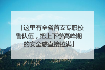 这里有全省首支专职校警队伍，把上下学高峰期的安全感直接拉满
