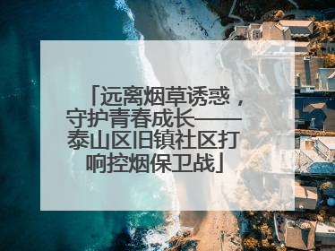 远离烟草诱惑，守护青春成长——泰山区旧镇社区打响控烟保卫战