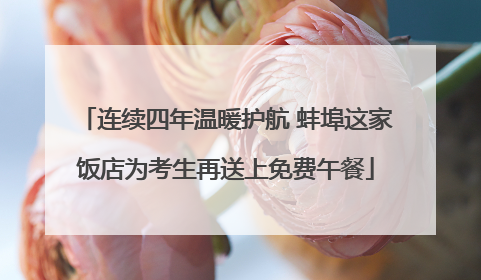 连续四年温暖护航 蚌埠这家饭店为考生再送上免费午餐