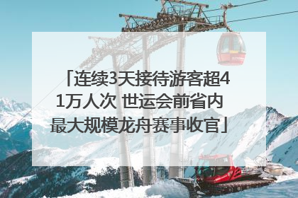 连续3天接待游客超41万人次 世运会前省内最大规模龙舟赛事收官