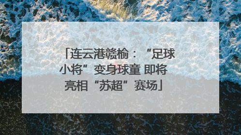 连云港赣榆：“足球小将”变身球童 即将亮相“苏超”赛场