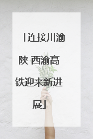 连接川渝陕 西渝高铁迎来新进展