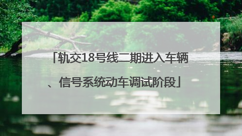 轨交18号线二期进入车辆、信号系统动车调试阶段