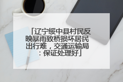 辽宁绥中县村民反映暴雨致桥损坏居民出行难，交通运输局：保证处理好