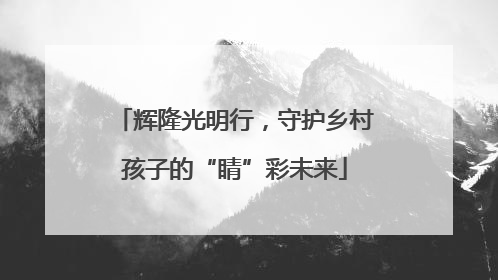 辉隆光明行，守护乡村孩子的“睛”彩未来