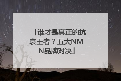 谁才是真正的抗衰王者？五大NMN品牌对决