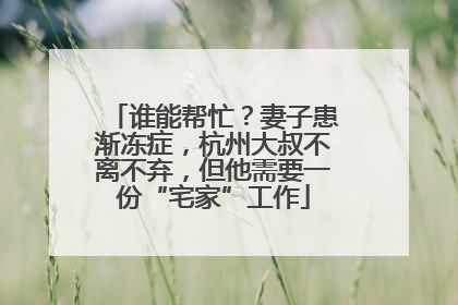 谁能帮忙？妻子患渐冻症，杭州大叔不离不弃，但他需要一份“宅家”工作