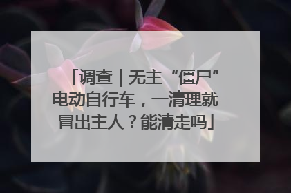 调查｜无主“僵尸”电动自行车，一清理就冒出主人？能清走吗