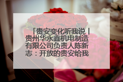 贵安变化听我说丨贵州华永鑫机电制造有限公司负责人陈新志：开放的贵安给我走出去的底气