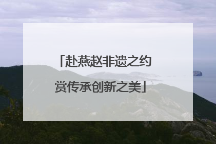 赴燕赵非遗之约 赏传承创新之美