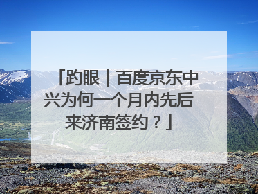 趵眼｜百度京东中兴为何一个月内先后来济南签约？