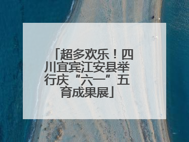 超多欢乐！四川宜宾江安县举行庆“六一”五育成果展