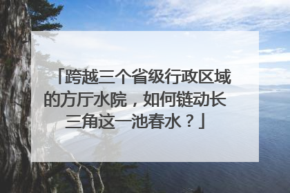 跨越三个省级行政区域的方厅水院，如何链动长三角这一池春水？