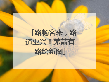 路畅客来，路通业兴！茅箭有路绘新图