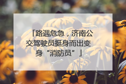 路遇危急，济南公交驾驶员挺身而出变身“消防员”