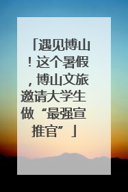 遇见博山！这个暑假，博山文旅邀请大学生做“最强宣推官”