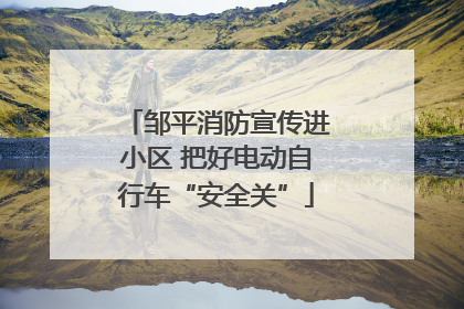 邹平消防宣传进小区 把好电动自行车“安全关”
