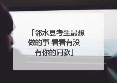 邻水县考生最想做的事 看看有没有你的同款