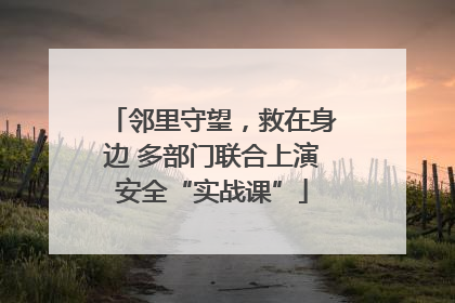 邻里守望，救在身边 多部门联合上演安全“实战课”