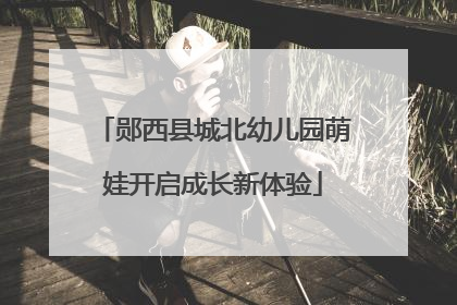 郧西县城北幼儿园萌娃开启成长新体验