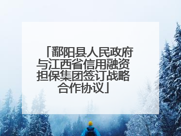 鄱阳县人民政府与江西省信用融资担保集团签订战略合作协议
