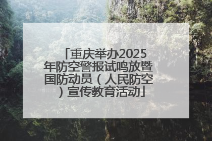 重庆举办2025年防空警报试鸣放暨国防动员（人民防空）宣传教育活动