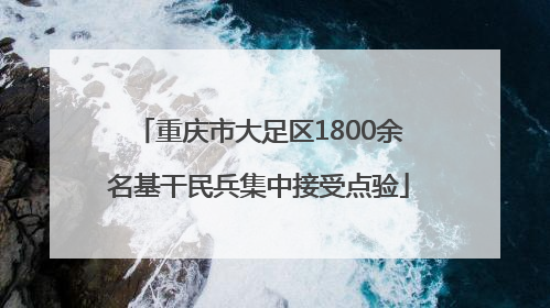重庆市大足区1800余名基干民兵集中接受点验