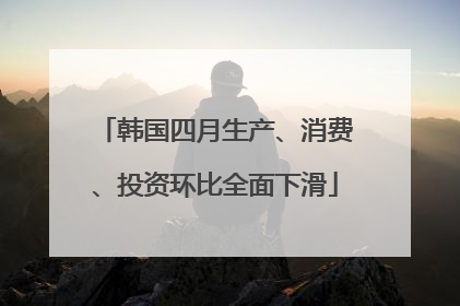 韩国四月生产、消费、投资环比全面下滑