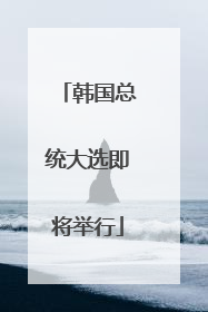 韩国总统大选即将举行