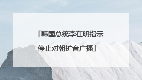 韩国总统李在明指示停止对朝扩音广播