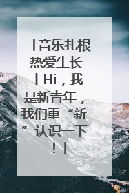 音乐扎根 热爱生长丨Hi，我是新青年，我们重“新”认识一下！