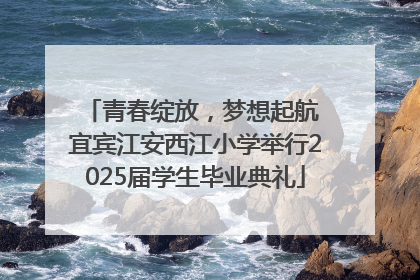 青春绽放，梦想起航 宜宾江安西江小学举行2025届学生毕业典礼