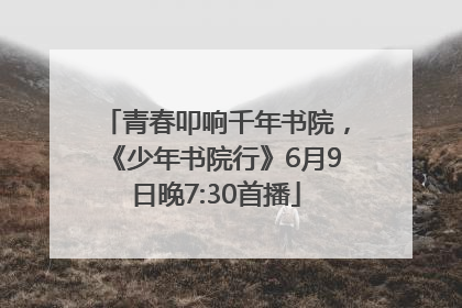 青春叩响千年书院，《少年书院行》6月9日晚7:30首播
