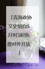 青海政协文史馆自5月9日起免费对外开放
