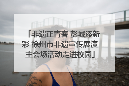 非遗正青春 彭城添新彩 徐州市非遗宣传展演主会场活动走进校园